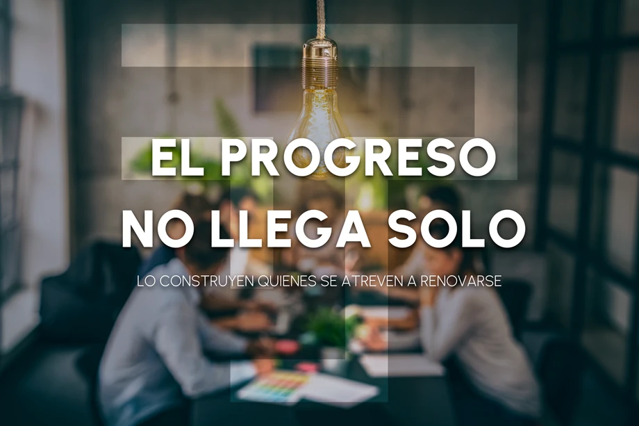 El progreso no llega solo: lo construyen quienes se atreven a renovarse.